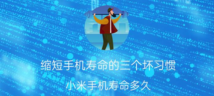 缩短手机寿命的三个坏习惯 小米手机寿命多久？